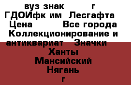 1.1) вуз знак : 1976 г - ГДОИфк им. Лесгафта › Цена ­ 249 - Все города Коллекционирование и антиквариат » Значки   . Ханты-Мансийский,Нягань г.